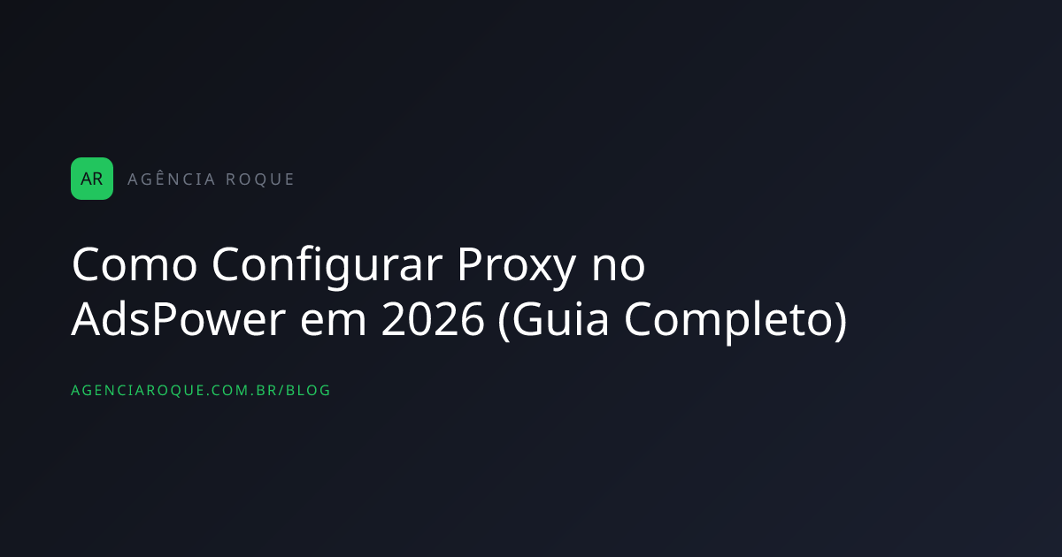Como Configurar Proxy no AdsPower em 2026 (Guia Completo)