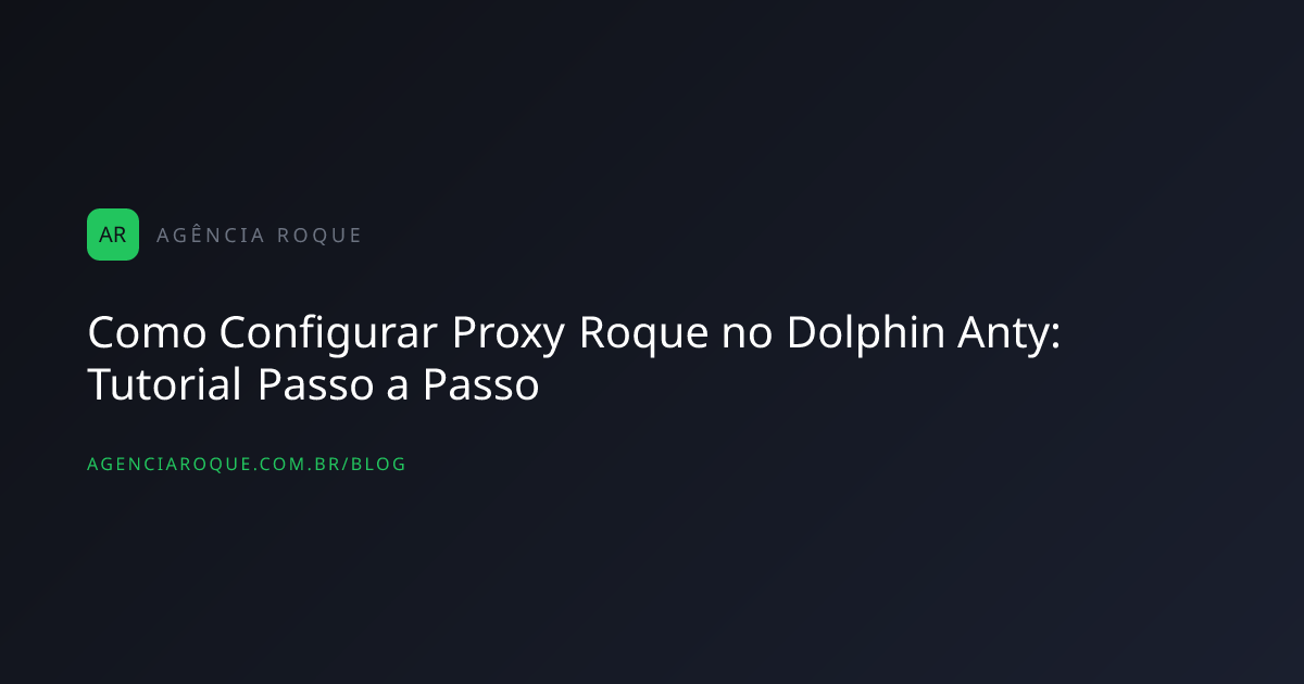 Como Configurar Proxy Roque no Dolphin Anty: Tutorial Passo a Passo