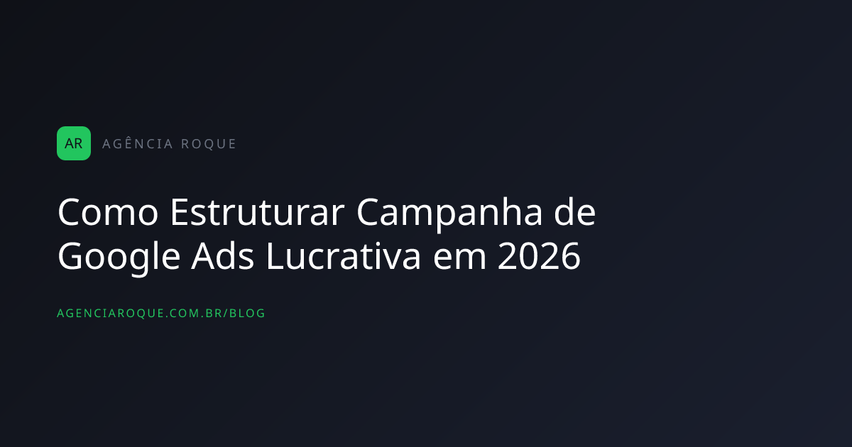 Como Estruturar Campanha de Google Ads Lucrativa em 2026