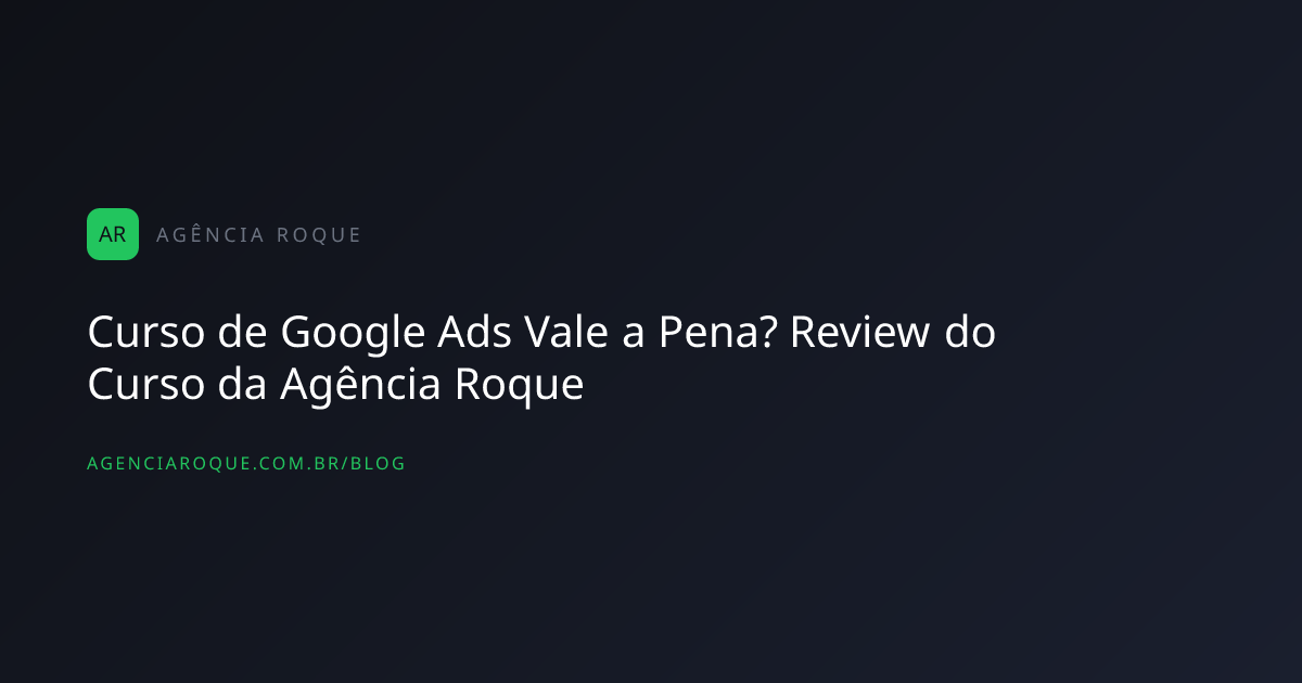 Curso de Google Ads Vale a Pena? Review do Curso da Agência Roque