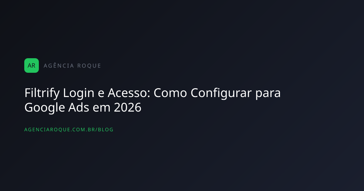 Filtrify Login e Acesso: Como Configurar para Google Ads em 2026