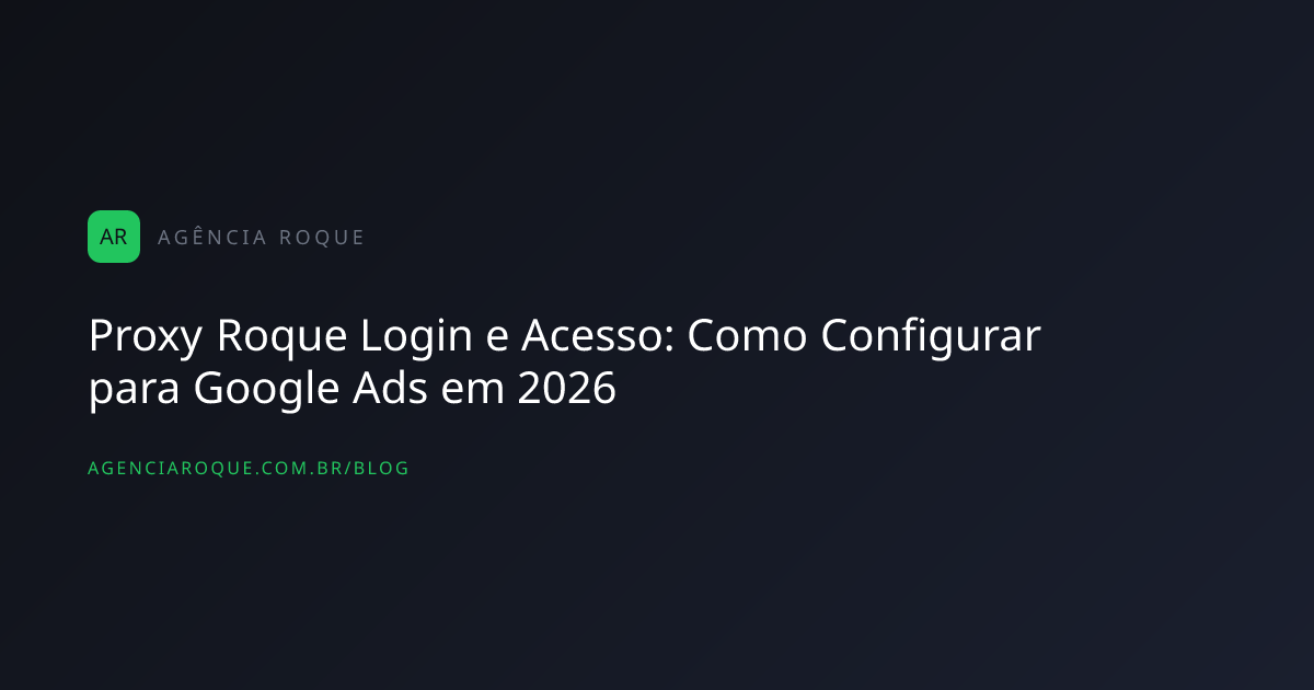 Proxy Roque Login e Acesso: Como Configurar para Google Ads em 2026