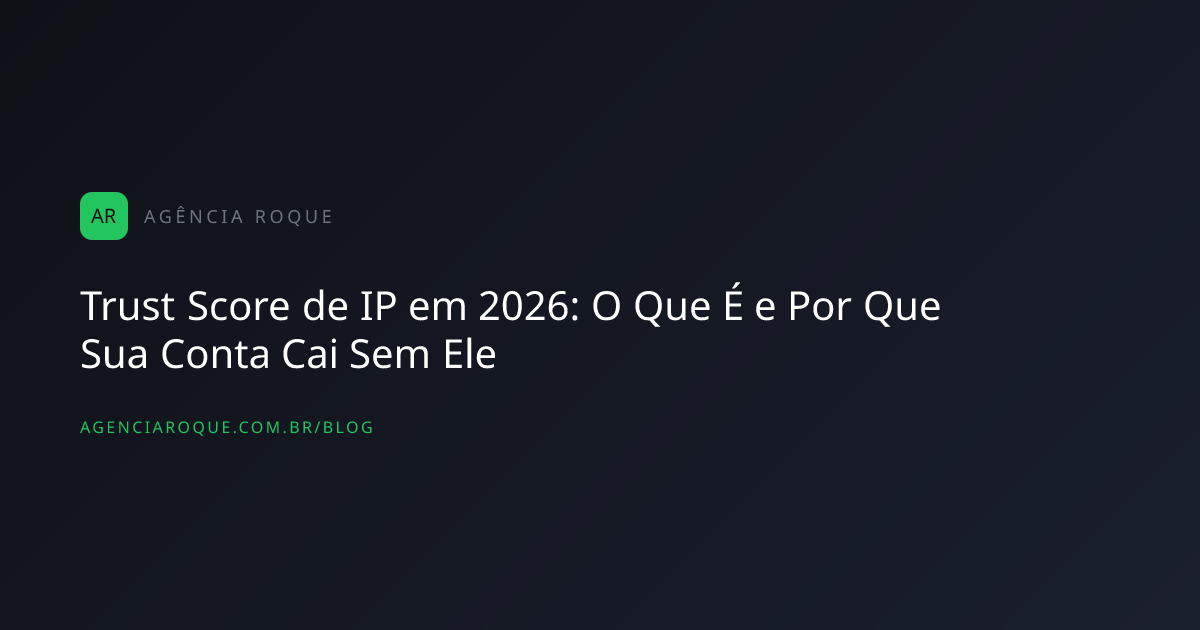 Trust Score de IP em 2026: O Que É e Por Que Sua Conta Cai Sem Ele